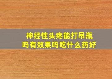 神经性头疼能打吊瓶吗有效果吗吃什么药好