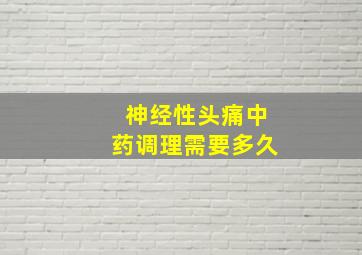 神经性头痛中药调理需要多久