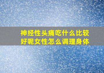 神经性头痛吃什么比较好呢女性怎么调理身体