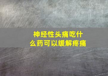 神经性头痛吃什么药可以缓解疼痛