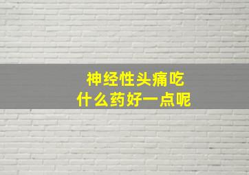 神经性头痛吃什么药好一点呢