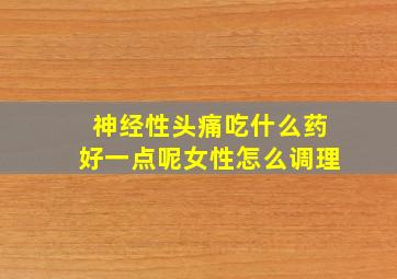 神经性头痛吃什么药好一点呢女性怎么调理