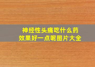 神经性头痛吃什么药效果好一点呢图片大全