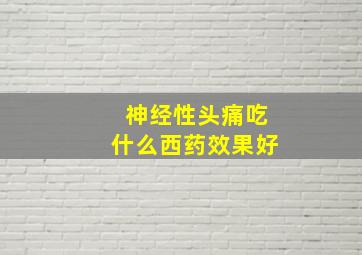 神经性头痛吃什么西药效果好