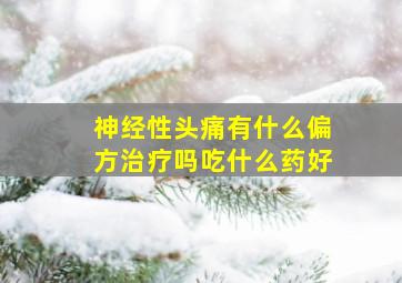 神经性头痛有什么偏方治疗吗吃什么药好