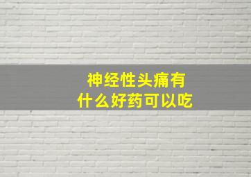 神经性头痛有什么好药可以吃