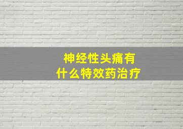 神经性头痛有什么特效药治疗