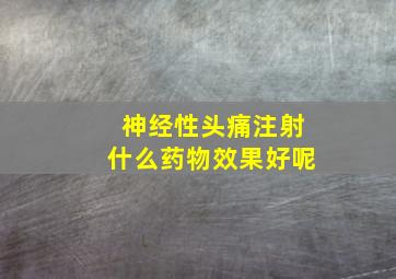 神经性头痛注射什么药物效果好呢