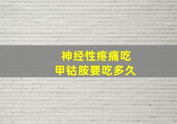 神经性疼痛吃甲钴胺要吃多久