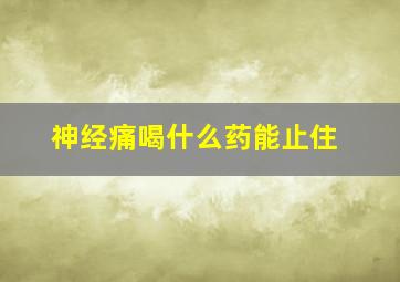 神经痛喝什么药能止住