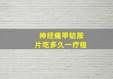 神经痛甲钴胺片吃多久一疗程