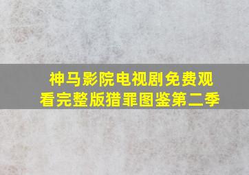 神马影院电视剧免费观看完整版猎罪图鉴第二季