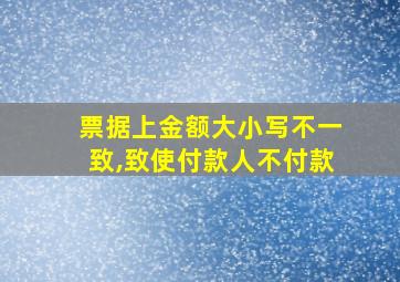 票据上金额大小写不一致,致使付款人不付款