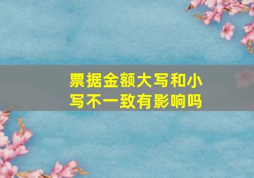 票据金额大写和小写不一致有影响吗