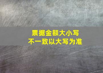 票据金额大小写不一致以大写为准