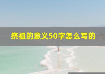 祭祖的意义50字怎么写的