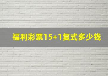 福利彩票15+1复式多少钱