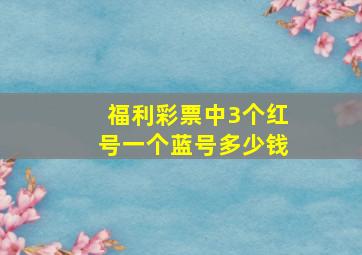 福利彩票中3个红号一个蓝号多少钱