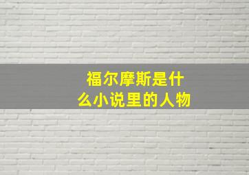 福尔摩斯是什么小说里的人物