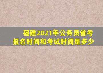 福建2021年公务员省考报名时间和考试时间是多少