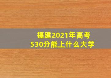 福建2021年高考530分能上什么大学