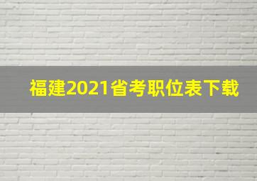 福建2021省考职位表下载