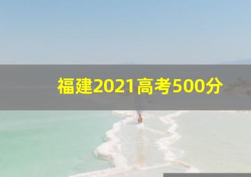 福建2021高考500分