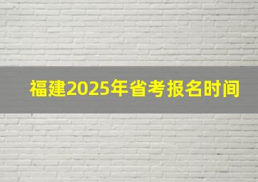 福建2025年省考报名时间