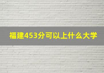 福建453分可以上什么大学