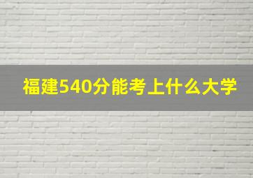 福建540分能考上什么大学