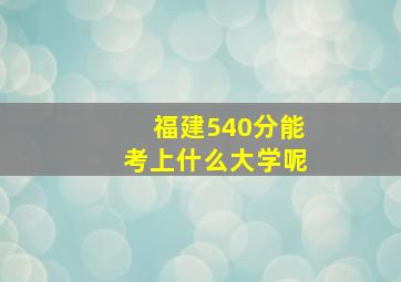 福建540分能考上什么大学呢