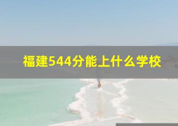 福建544分能上什么学校