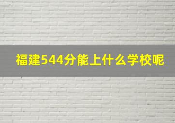 福建544分能上什么学校呢