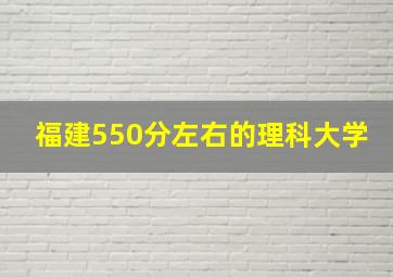 福建550分左右的理科大学