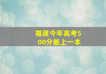 福建今年高考500分能上一本