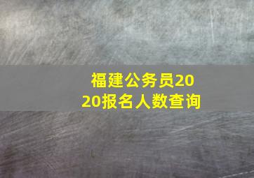 福建公务员2020报名人数查询