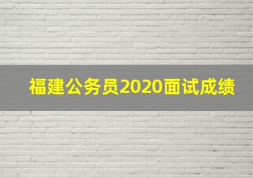 福建公务员2020面试成绩