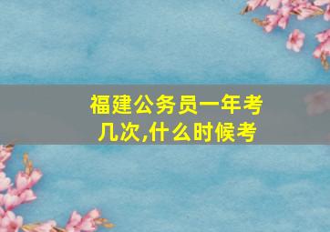 福建公务员一年考几次,什么时候考