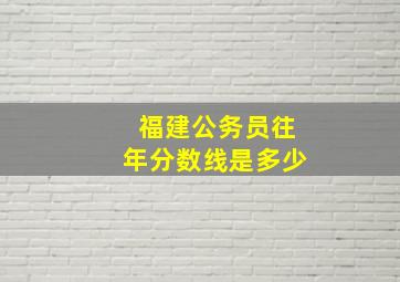 福建公务员往年分数线是多少