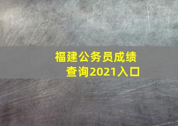 福建公务员成绩查询2021入口