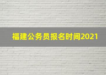 福建公务员报名时间2021