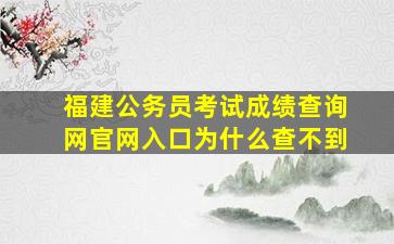 福建公务员考试成绩查询网官网入口为什么查不到