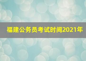 福建公务员考试时间2021年