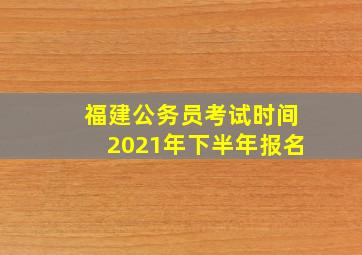 福建公务员考试时间2021年下半年报名