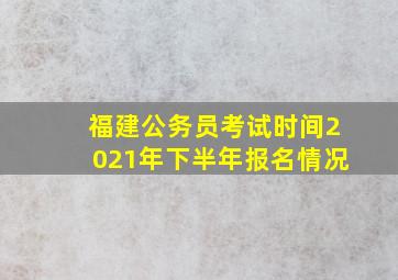 福建公务员考试时间2021年下半年报名情况