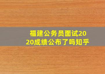 福建公务员面试2020成绩公布了吗知乎