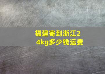 福建寄到浙江24kg多少钱运费