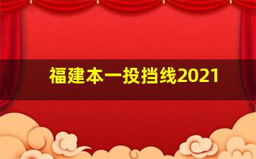 福建本一投挡线2021