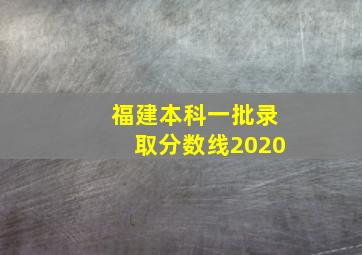 福建本科一批录取分数线2020