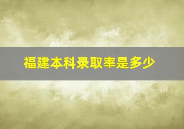 福建本科录取率是多少